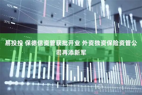 易投投 保德信资管获批开业 外资独资保险资管公司再添新军