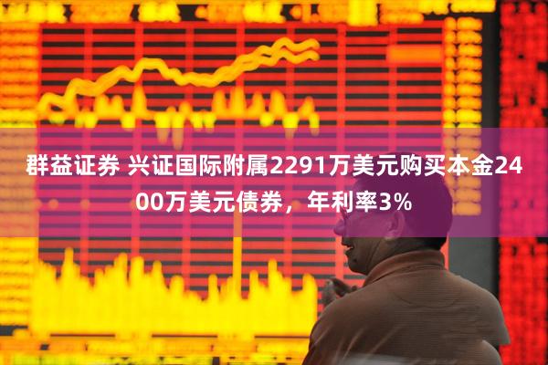 群益证券 兴证国际附属2291万美元购买本金2400万美元债券，年利率3%