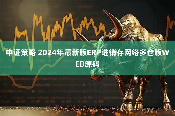 中证策略 2024年最新版ERP进销存网络多仓版WEB源码