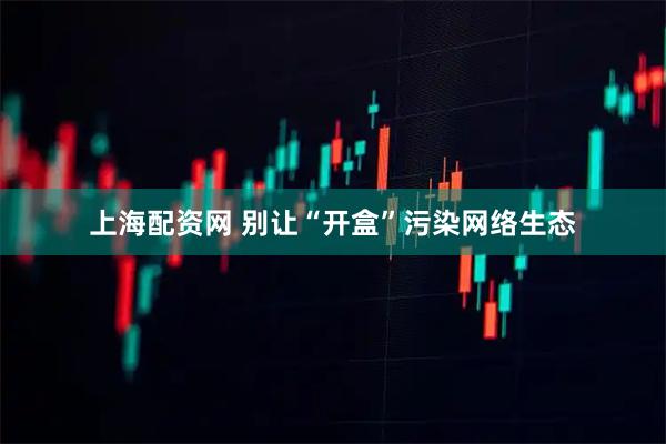 上海配资网 别让“开盒”污染网络生态