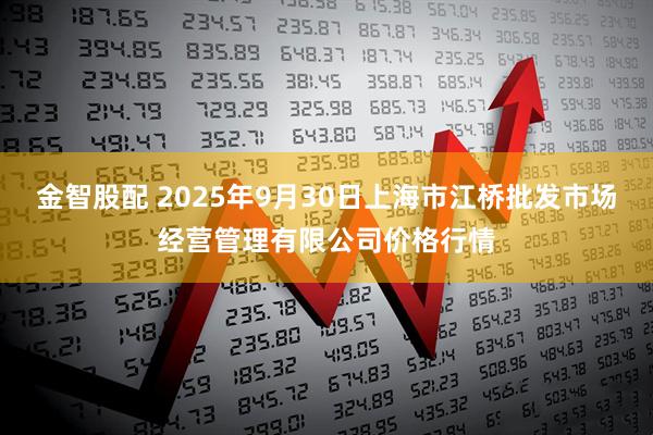 金智股配 2025年9月30日上海市江桥批发市场经营管理有限公司价格行情