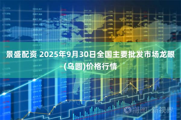 景盛配资 2025年9月30日全国主要批发市场龙眼(乌圆)价格行情