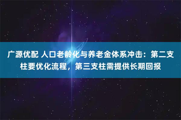 广源优配 人口老龄化与养老金体系冲击：第二支柱要优化流程，第三支柱需提供长期回报