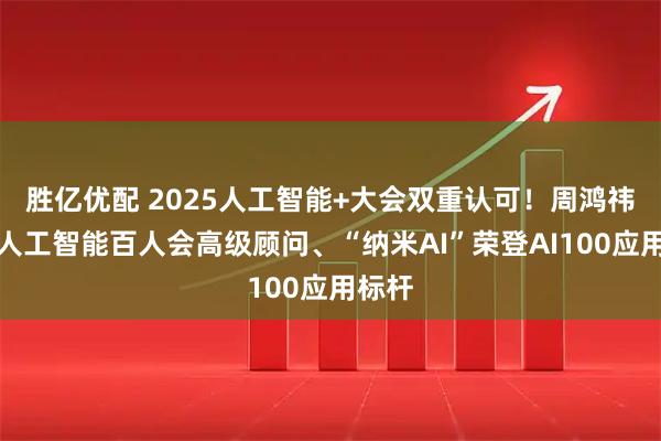 胜亿优配 2025人工智能+大会双重认可！周鸿祎获聘人工智能百人会高级顾问、“纳米AI”荣登AI100应用标杆