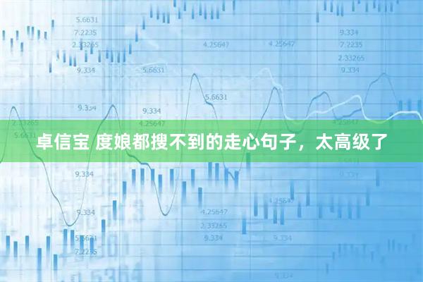 卓信宝 度娘都搜不到的走心句子，太高级了
