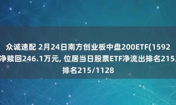 众诚速配 2月24日南方创业板中盘200ETF(159270)遭净赎回246.1万元, 位居当日股票ETF净流出排名215/1128