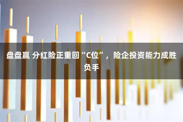 盘盘赢 分红险正重回“C位”,险企投资能力成胜负手